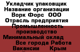 Укладчик-упаковщик › Название организации ­ Ворк Форс, ООО › Отрасль предприятия ­ Промышленность, производство › Минимальный оклад ­ 30 000 - Все города Работа » Вакансии   . Крым,Бахчисарай